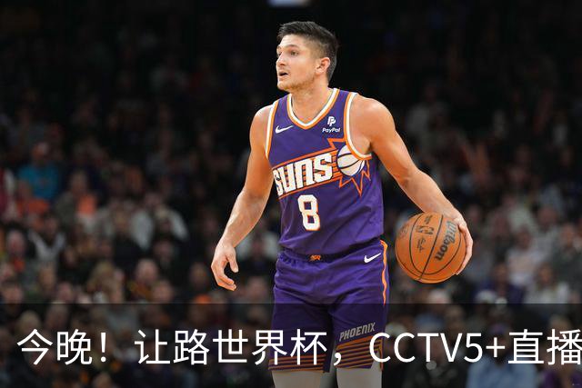 今晚！让路世界杯，CCTV5+直播中国男篮VS日本，赵继伟+杨瀚森领衔