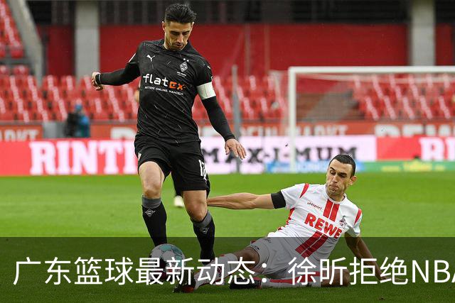 广东篮球最新动态：徐昕拒绝NBA邀请，杜锋为母校发声，张昊复出前景堪忧