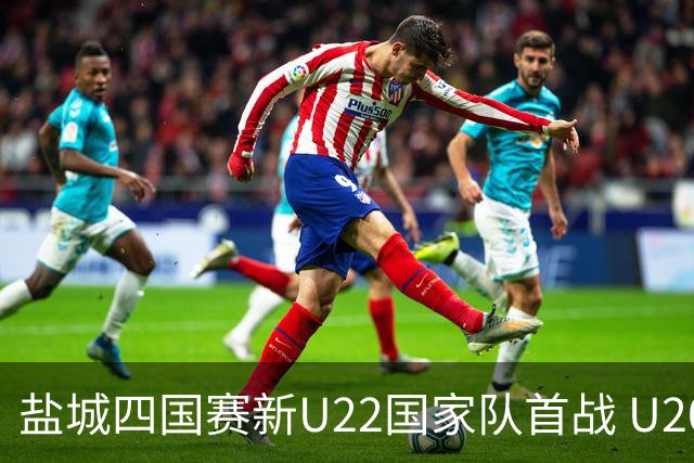 盐城四国赛新U22国家队首战 U20小将替补出彩