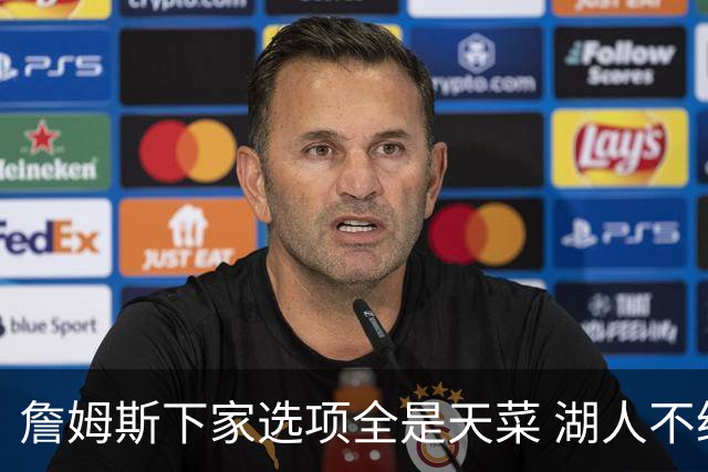詹姆斯下家选项全是天菜 湖人不给的体面这些队能给