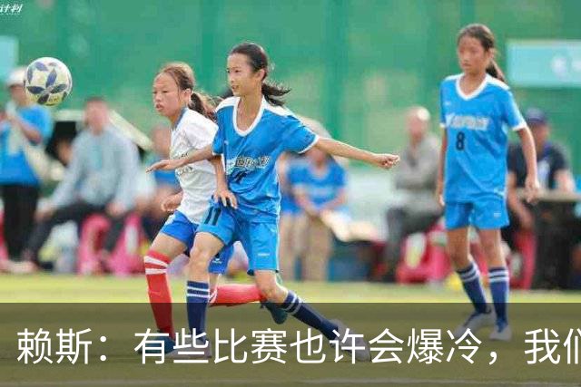 赖斯：有些比赛也许会爆冷，我们必须为可能发生的一切做好准备