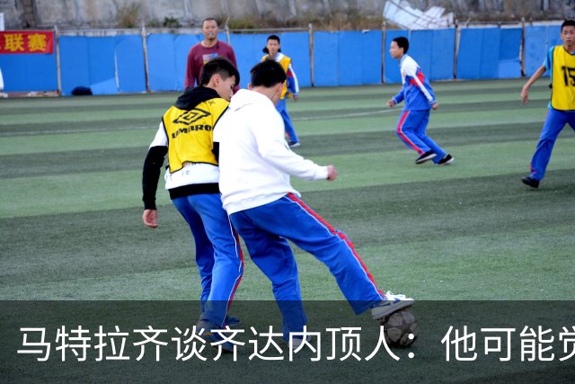 马特拉齐谈齐达内顶人：他可能觉得他比我强 我只是回应挑衅