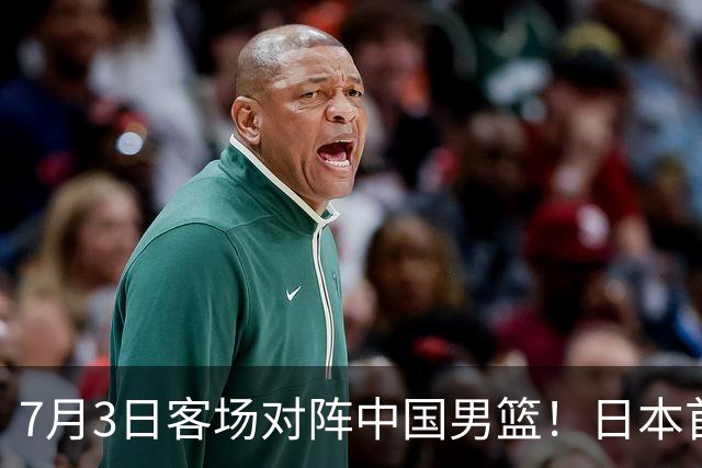 7月3日客场对阵中国男篮！日本首次集结动态曝光 大量新面孔引关注