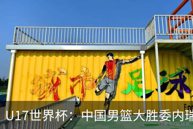 U17世界杯：中国男篮大胜委内瑞拉 陈昱休三分5中5张懿赵杰15+7+5